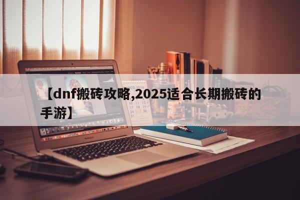 【dnf搬砖攻略,2025适合长期搬砖的手游】