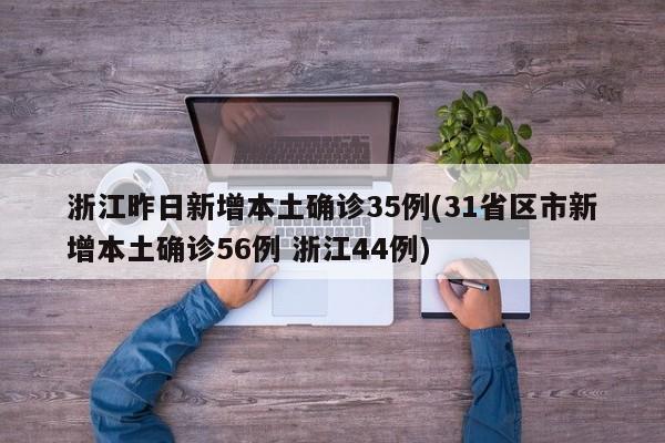 浙江昨日新增本土确诊35例(31省区市新增本土确诊56例 浙江44例)