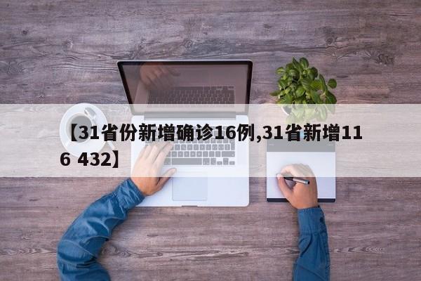 【31省份新增确诊16例,31省新增116 432】