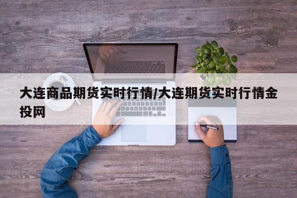 大连商品期货实时行情/大连期货实时行情金投网