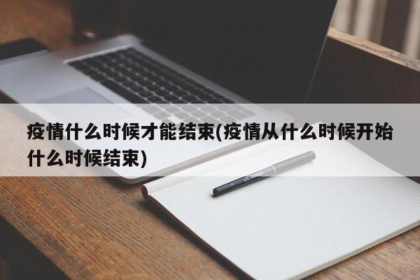 疫情什么时候才能结束(疫情从什么时候开始什么时候结束)