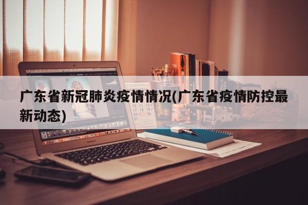 广东省新冠肺炎疫情情况(广东省疫情防控最新动态)