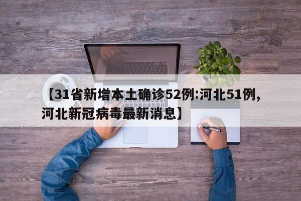 【31省新增本土确诊52例:河北51例,河北新冠病毒最新消息】