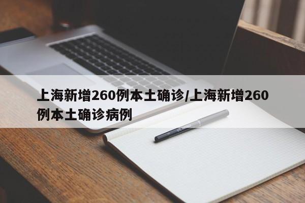 上海新增260例本土确诊/上海新增260例本土确诊病例