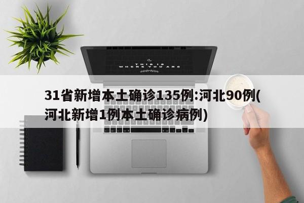 31省新增本土确诊135例:河北90例(河北新增1例本土确诊病例)