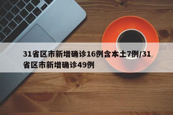 31省区市新增确诊16例含本土7例/31省区市新增确诊49例