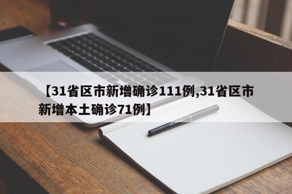 【31省区市新增确诊111例,31省区市新增本土确诊71例】