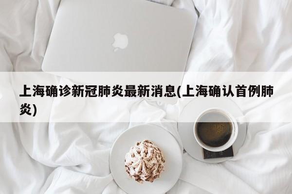 上海确诊新冠肺炎最新消息(上海确认首例肺炎)