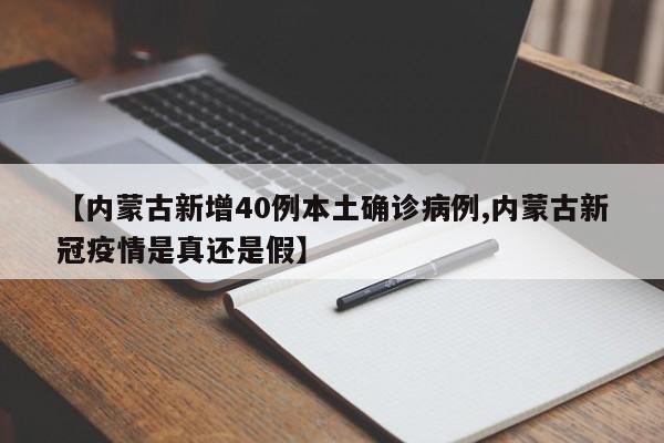 【内蒙古新增40例本土确诊病例,内蒙古新冠疫情是真还是假】
