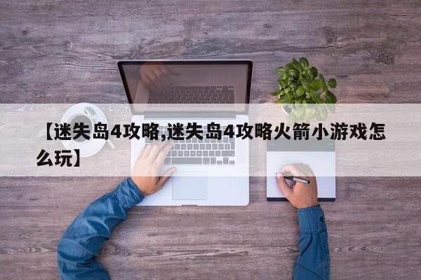 【迷失岛4攻略,迷失岛4攻略火箭小游戏怎么玩】