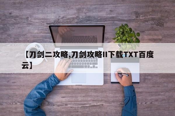【刀剑二攻略,刀剑攻略II下载TXT百度云】