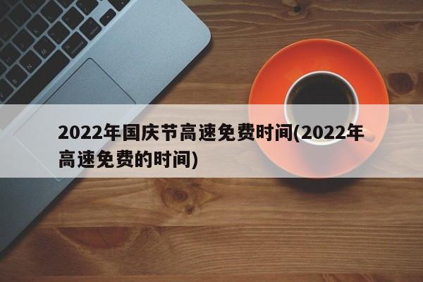 2022年国庆节高速免费时间(2022年高速免费的时间)