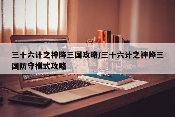三十六计之神降三国攻略/三十六计之神降三国防守模式攻略