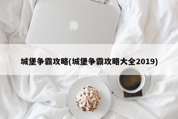 城堡争霸攻略(城堡争霸攻略大全2019)