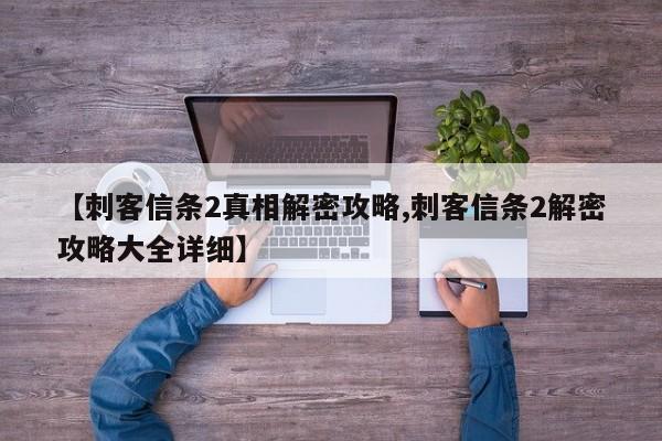 【刺客信条2真相解密攻略,刺客信条2解密攻略大全详细】