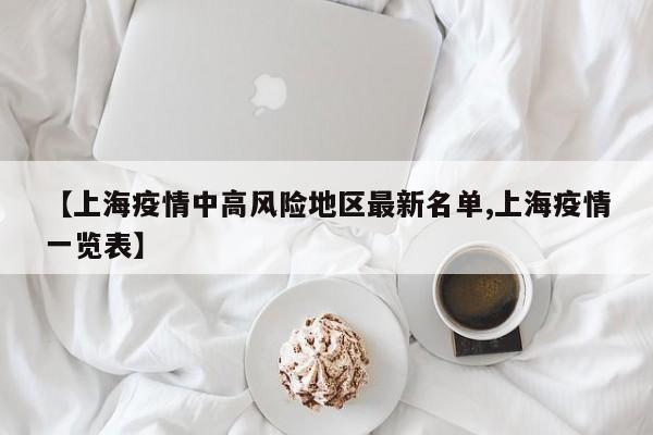 【上海疫情中高风险地区最新名单,上海疫情一览表】