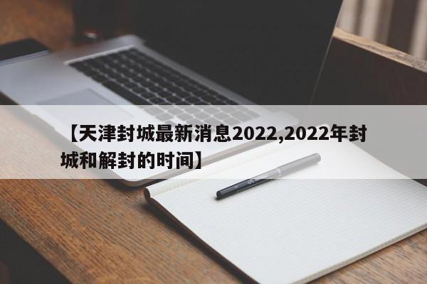 【天津封城最新消息2022,2022年封城和解封的时间】