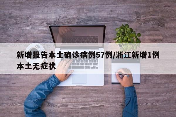 新增报告本土确诊病例57例/浙江新增1例本土无症状