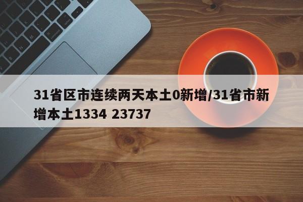 31省区市连续两天本土0新增/31省市新增本土1334 23737