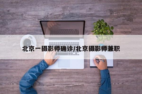 北京一摄影师确诊/北京摄影师兼职