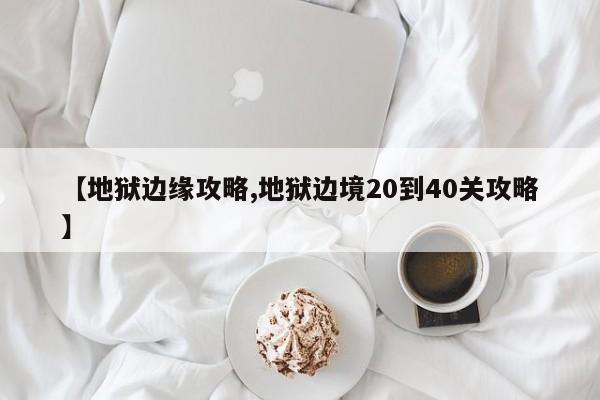 【地狱边缘攻略,地狱边境20到40关攻略】