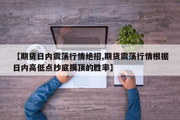 【期货日内震荡行情绝招,期货震荡行情根据日内高低点抄底摸顶的胜率】