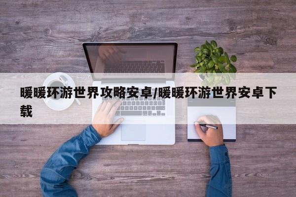 暖暖环游世界攻略安卓/暖暖环游世界安卓下载