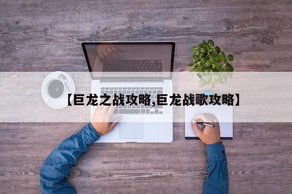 【巨龙之战攻略,巨龙战歌攻略】