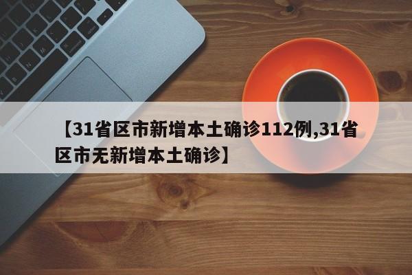 【31省区市新增本土确诊112例,31省区市无新增本土确诊】