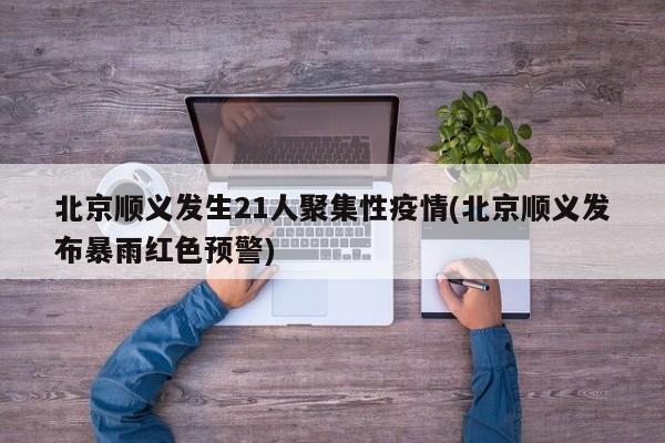 北京顺义发生21人聚集性疫情(北京顺义发布暴雨红色预警)