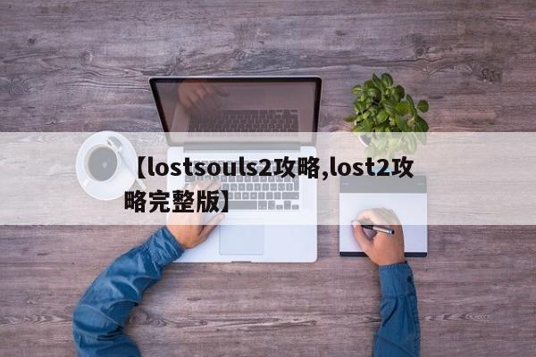 【lostsouls2攻略,lost2攻略完整版】