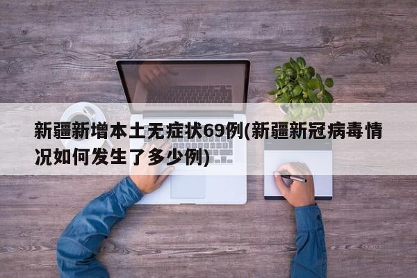 新疆新增本土无症状69例(新疆新冠病毒情况如何发生了多少例)