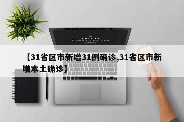 【31省区市新增31例确诊,31省区市新增本土确诊】