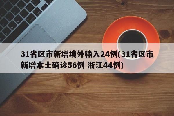 31省区市新增境外输入24例(31省区市新增本土确诊56例 浙江44例)