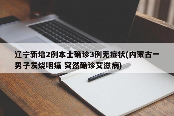 辽宁新增2例本土确诊3例无症状(内蒙古一男子发烧咽痛 突然确诊艾滋病)