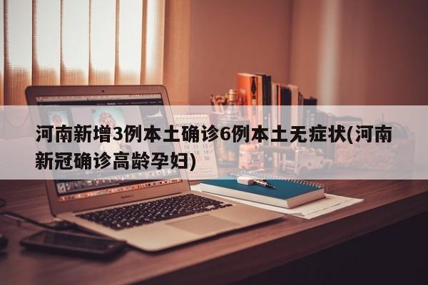 河南新增3例本土确诊6例本土无症状(河南新冠确诊高龄孕妇)