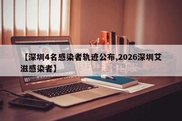 【深圳4名感染者轨迹公布,2026深圳艾滋感染者】