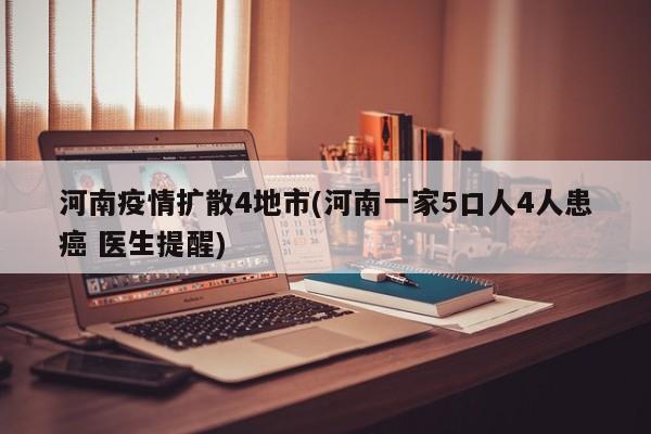 河南疫情扩散4地市(河南一家5口人4人患癌 医生提醒)
