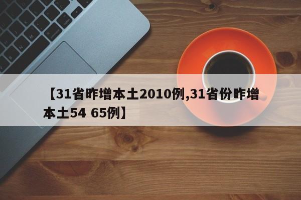 【31省昨增本土2010例,31省份昨增本土54 65例】