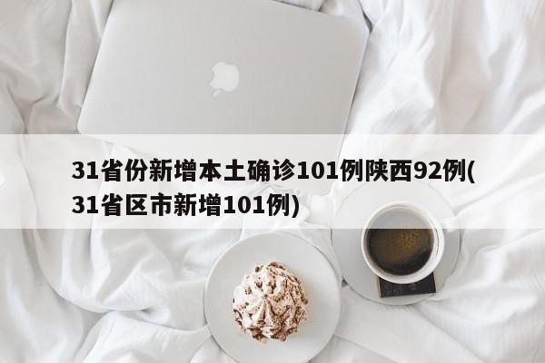 31省份新增本土确诊101例陕西92例(31省区市新增101例)