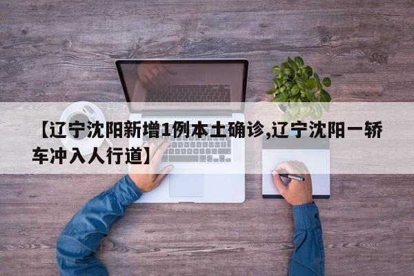 【辽宁沈阳新增1例本土确诊,辽宁沈阳一轿车冲入人行道】