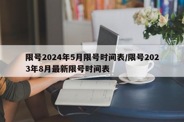 限号2024年5月限号时间表/限号2023年8月最新限号时间表