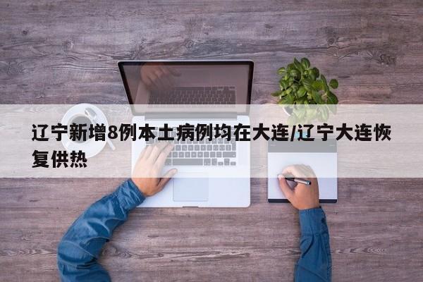 辽宁新增8例本土病例均在大连/辽宁大连恢复供热