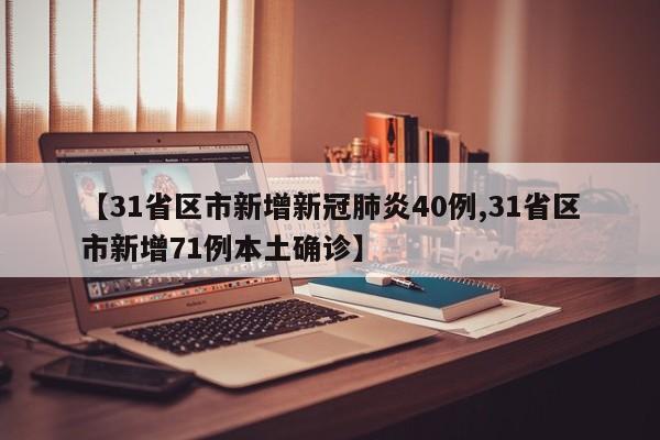 【31省区市新增新冠肺炎40例,31省区市新增71例本土确诊】