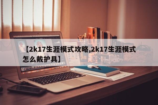【2k17生涯模式攻略,2k17生涯模式怎么戴护具】