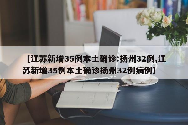 【江苏新增35例本土确诊:扬州32例,江苏新增35例本土确诊扬州32例病例】