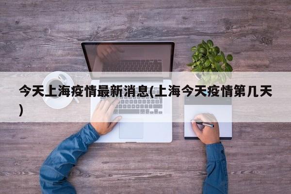 今天上海疫情最新消息(上海今天疫情第几天)