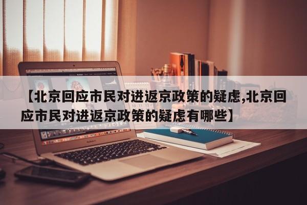 【北京回应市民对进返京政策的疑虑,北京回应市民对进返京政策的疑虑有哪些】