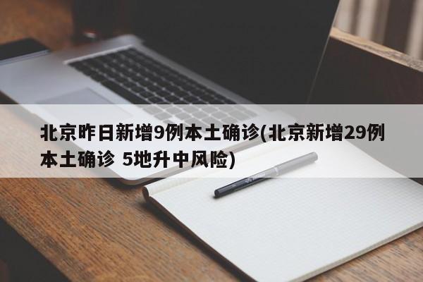 北京昨日新增9例本土确诊(北京新增29例本土确诊 5地升中风险)