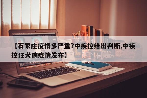 【石家庄疫情多严重?中疾控给出判断,中疾控狂犬病疫情发布】